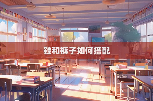 鞋和裤子如何搭配  第1张