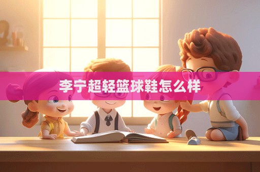 李宁超轻篮球鞋怎么样  第1张