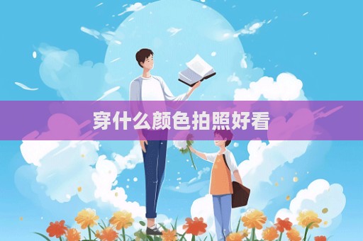 穿什么颜色拍照好看