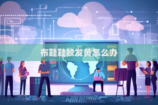 布鞋鞋胶发黄怎么办  第1张