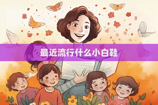 最近流行什么小白鞋  第1张