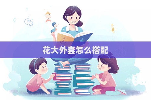 花大外套怎么搭配  第1张