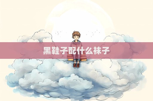 黑鞋子配什么袜子