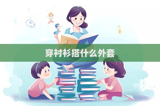 穿衬衫搭什么外套  第1张