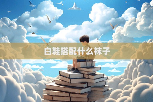 白鞋搭配什么袜子