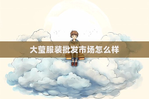 大莹服装批发市场怎么样  第1张