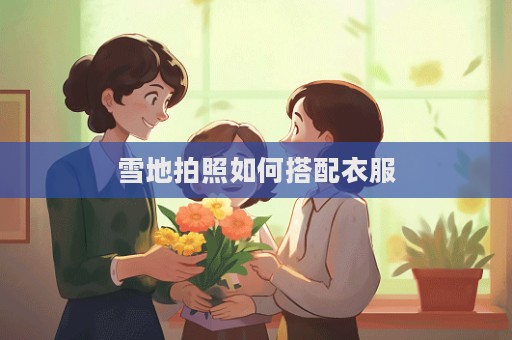 雪地拍照如何搭配衣服