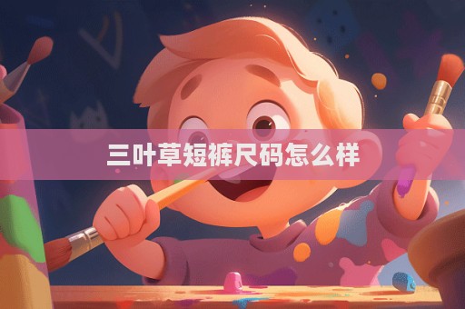 三叶草短裤尺码怎么样  第1张