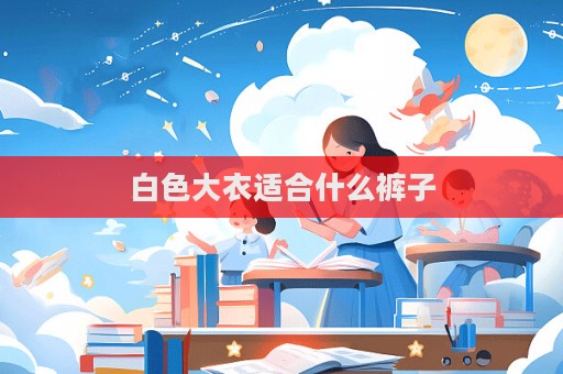 白色大衣适合什么裤子  第1张