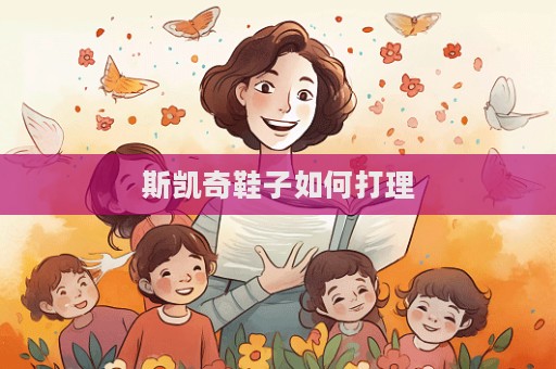 斯凯奇鞋子如何打理  第1张