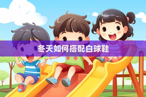 冬天如何搭配白球鞋  第1张