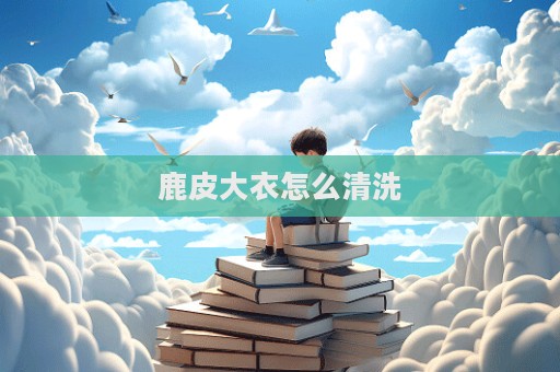 鹿皮大衣怎么清洗