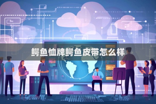 鳄鱼恤牌鳄鱼皮带怎么样