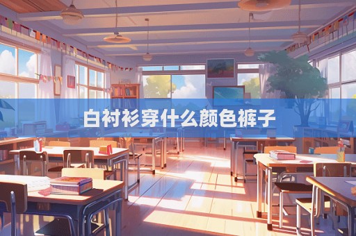 白衬衫穿什么颜色裤子  第1张