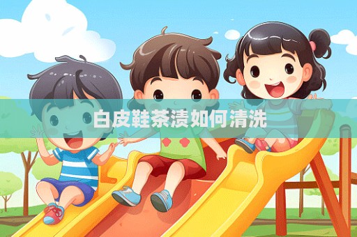 白皮鞋茶渍如何清洗  第1张