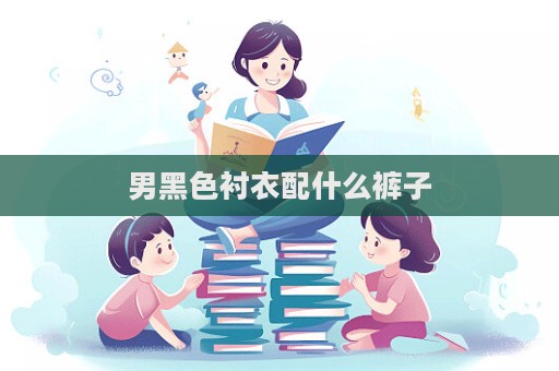 男黑色衬衣配什么裤子  第1张