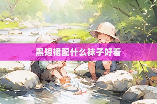 黑短裙配什么袜子好看
