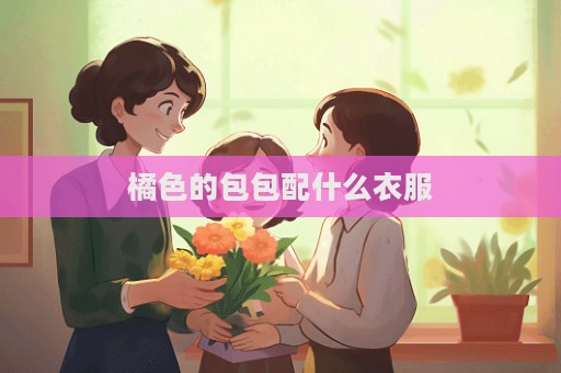 橘色的包包配什么衣服  第1张
