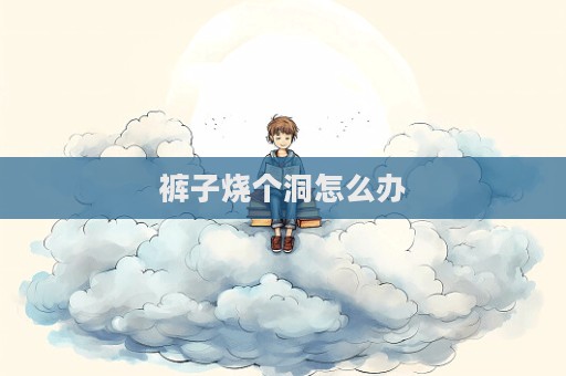 裤子烧个洞怎么办  第1张