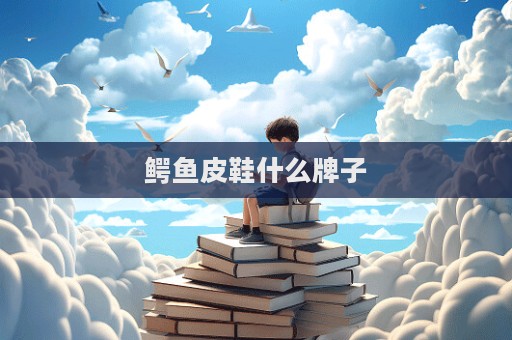 鳄鱼皮鞋什么牌子