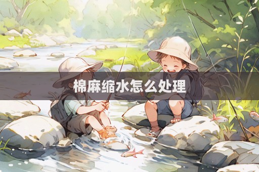 棉麻缩水怎么处理  第1张