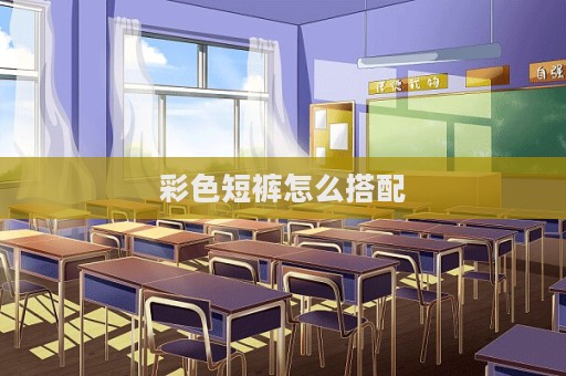 彩色短裤怎么搭配  第1张