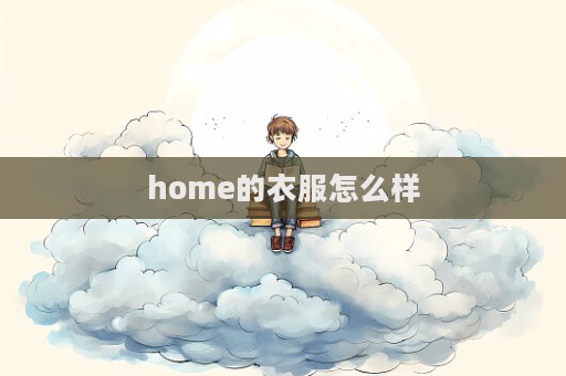 home的衣服怎么样  第1张
