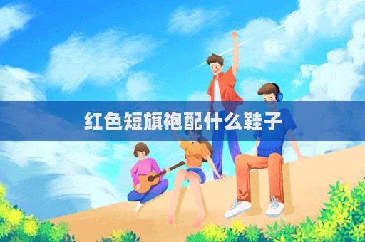 红色短旗袍配什么鞋子  第1张