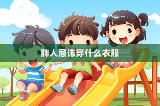 胖人忌讳穿什么衣服  第1张