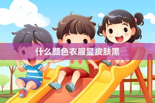 什么颜色衣服显皮肤黑  第1张