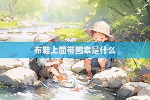布鞋上面带图案是什么  第1张