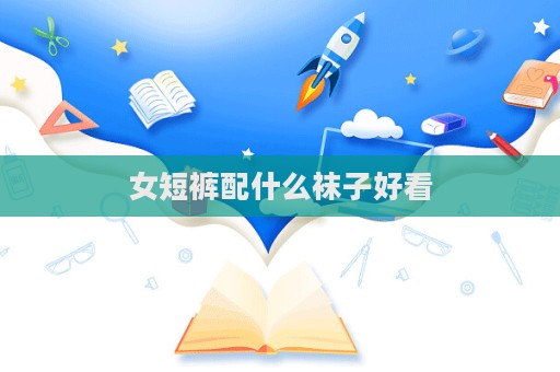 女短裤配什么袜子好看