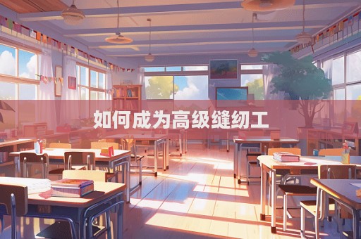 如何成为高级缝纫工  第1张