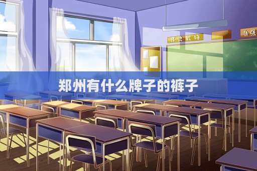 郑州有什么牌子的裤子  第1张