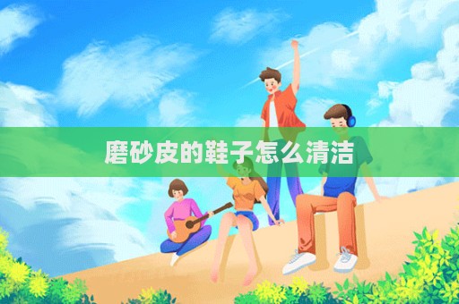 磨砂皮的鞋子怎么清洁