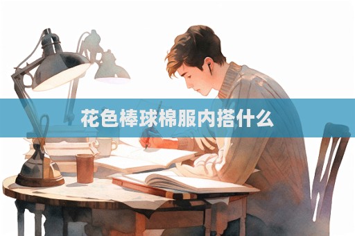 花色棒球棉服内搭什么  第1张