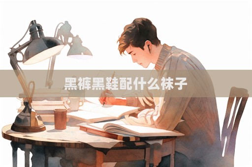 黑裤黑鞋配什么袜子