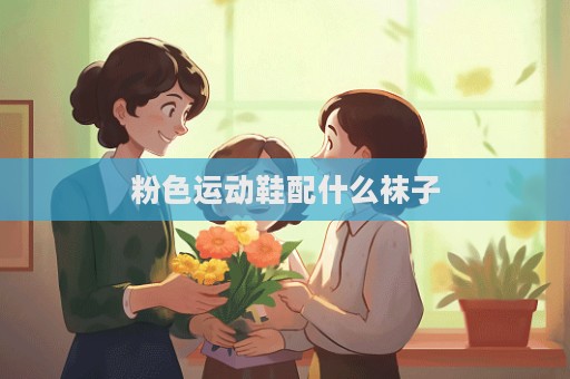 粉色运动鞋配什么袜子