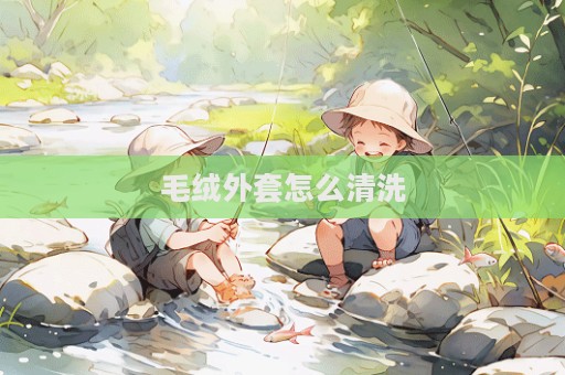 毛绒外套怎么清洗