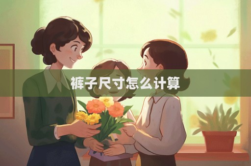 裤子尺寸怎么计算  第1张