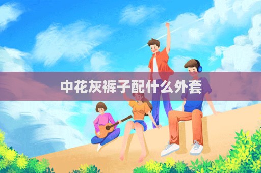 中花灰裤子配什么外套  第1张