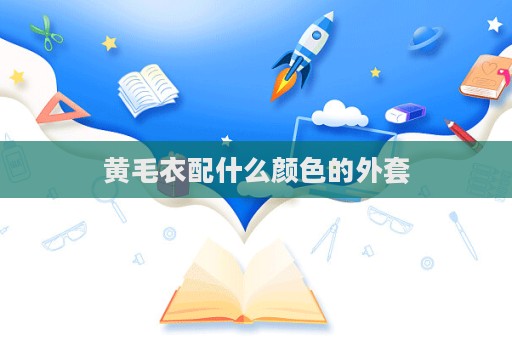 黄毛衣配什么颜色的外套  第1张