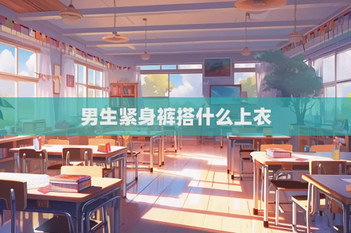 男生紧身裤搭什么上衣  第1张