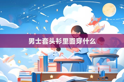 男士套头衫里面穿什么  第1张