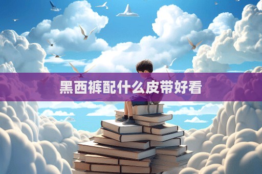 黑西裤配什么皮带好看