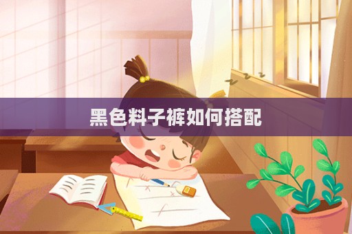 黑色料子裤如何搭配  第1张