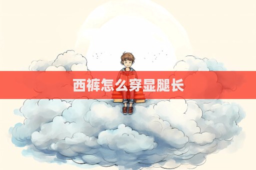 西裤怎么穿显腿长  第1张