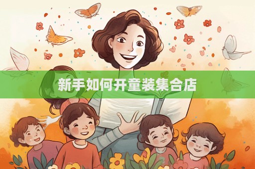 新手如何开童装集合店  第1张