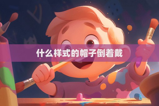 什么样式的帽子倒着戴  第1张