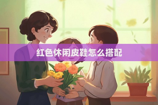 红色休闲皮鞋怎么搭配